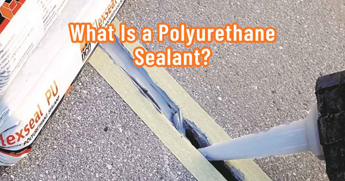 What Is a Polyurethane Sealant? Uses, Types and How to Apply It